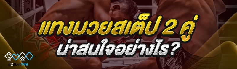 แทงมวยสเต็ป 2 คู่ น่าสนใจอย่าง
