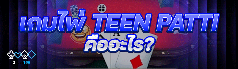 เกมไพ่ Teen Patti คืออะไร?
